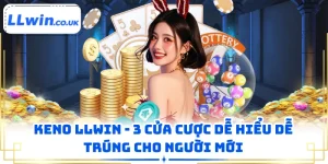 Keno LLWIN - 3 Cửa Cược Dễ Hiểu Dễ Trúng Cho Người Mới